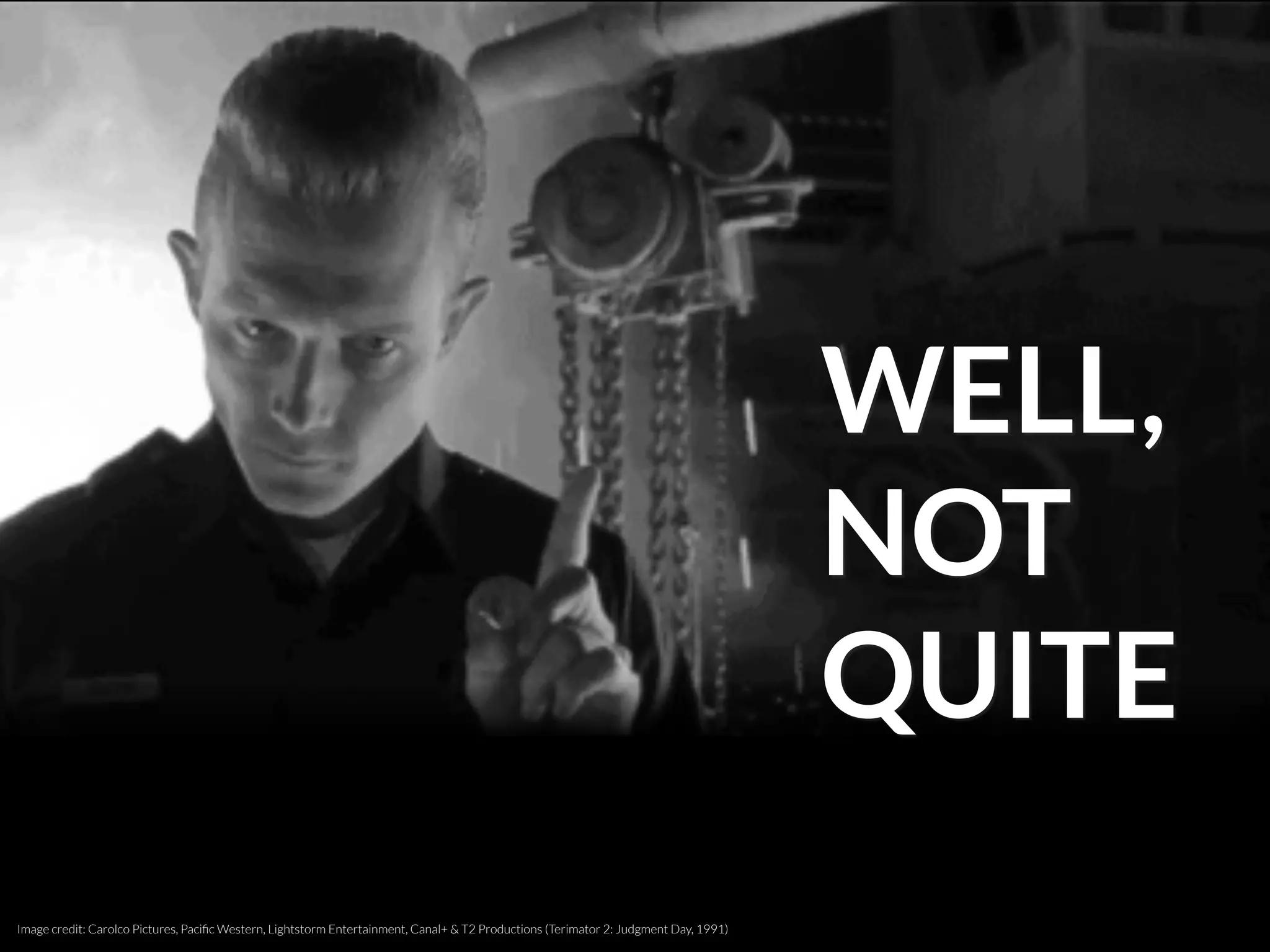 WELL,
NOT 
QUITE
Image credit: Carolco Pictures, Paciﬁc Western, Lightstorm Entertainment, Canal+ & T2 Productions (Terimator 2: Judgment Day, 1991)
 