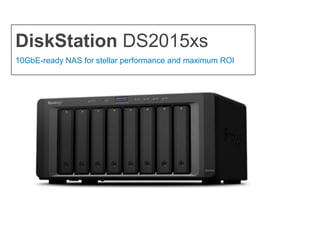 DiskStation DS2015xs
10GbE-ready NAS for stellar performance and maximum ROI
 