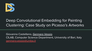 Deep Convolutional Embedding for Painting
Clustering: Case Study on Picasso’s Artworks
Giovanna Castellano, Gennaro Vessio
CILAB, Computer Science Department, University of Bari, Italy
gennaro.vessio@uniba.it
 