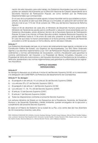 nación de este impuesto; para este trabajo, los Gobiernos Municipales que así lo requieran,
      podrán ser asistidos técnicamente por la Dirección Nacional de Catastro dependiente de la
      Secretaría Nacional de Participación Popular, así como también por las Prefecturas
      Departamentales que correspondan.
      En el caso de la propiedad inmueble agraria, la base imponible será la que establezca el pro-
      pietario, de acuerdo al valor que éste atribuya a su inmueble, en aplicación del numeral I del
      artículo 4 de la Ley 1715 de 18 de octubre de 1996 (Ley del Servicio Nacional de Reforma
      Agraria).
      Hasta el 20 de diciembre de cada año, el Ministerio de Desarrollo Humano propondrá al
      Ministerio de Hacienda las pautas para la zonificación y valuación zonal presentadas por los
      Gobiernos Municipales, previo dictamen técnico de la Secretaría Nacional de Participación
      Popular. En base a las mismas, el Poder Ejecutivo emitirá, mediante Resolución Suprema, las
      pautas definitivas hasta el 15 de enero de cada año, posterior al cierre de la gestión fiscal.
      En caso de que éstas no fueran presentadas en la fecha prevista, el Ministerio de Hacienda
      procederá a emitir las pautas en forma directa, dentro del plazo indicado.
Artículo 7°
Los Gobiernos Municipales del país, en el marco del ordenamiento legal vigente contenido en la
Constitución Política del Estado, Ley Orgánica de Municipalidades, Ley 843 (Texto Ordenado
vigente) y sus decretos reglamentarios y Ley 1551 de Participación Popular, establecerán los pro-
cedimientos y normas administrativas de recaudación, control y fiscalización para garantizar la
correcta administración del Impuesto a la Propiedad de Bienes Inmuebles, Impuesto a la
Propiedad de Vehículos Automotores y del Impuesto Municipal a la Transferencia de Inmuebles y
Vehículos; ajustándose a las normas reglamentarias para garantizar la uniformidad de los regíme-
nes impositivos.
                                             CAPÍTULO SEGUNDO
                                               DEROGACIONES
Artículo 8°
Se deroga lo dispuesto en el Artículo 4 Inciso b) del Decreto Supremo 24182, en lo relacionado
a la delegación del CUMETROP a la Prefectura del departamento de Cochabamba.
Artículo 9° Se derogan:
a)    El parágrafo II del artículo 14 y el artículo 26 del Decreto Supremo 23858.
b)    Los artículos 22 y 27 del Decreto Supremo 23813.
c)    El parágrafo II del artículo 1 del Decreto Supremo 24182.
d)    Los artículos 17, 18, 19 y 20 del Decreto Supremo 23949.
e)    El artículo 12 del Decreto Supremo 23951.
f)    El artículo 7 del Decreto Supremo 24260.
g)    Todas las disposiciones contrarias al presente Decreto Supremo.
Los señores Ministros de Estado en los Despachos de la Presidencia, Hacienda, de Desarrollo
Humano y de Desarrollo Sostenible y Medio Ambiente, quedan encargados de la ejecución y
cumplimiento del presente Decreto Supremo.
Es dado en el Palacio de Gobierno de la ciudad de La Paz, a los veinte días del mes diciembre
de mil novecientos noventa y seis años.

FDO. GONZALO SÁNCHEZ DE LOZADA, Antonio Aranibar Quiroga, Franklin Anaya Vásquez, Alfonso Edwin Kreidler Guillaux,
José Justiniano Sandoval, Raúl España Smith, Fernando Candía Castillo, Freddy Teodovic Ortíz, Moisés Jarmúsz Levy, Hugo
San Martín Arzabe, Mauricio Balcazar G., Alfonso Revollo Thenier, Jaime Villalobos Sanjines.




796                                                                Participación Popular
 