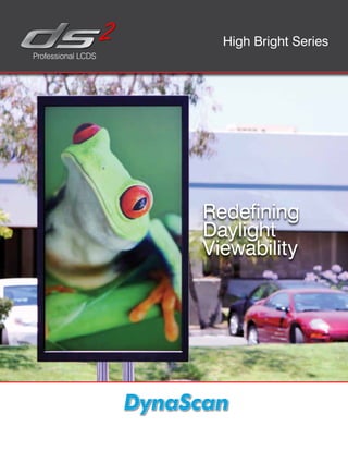 High Bright Series
Professional LCDS




                    Redefining
                    Daylight
                    Viewability
 