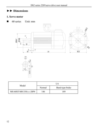 DS2 series 220Vservo drive user manual
12
►► Dimensions
1. Servo motor
 60 series Unit: mm
Model
LA
Normal Band-type brake
MS-60ST-M01330□□-20P4 146 189
 