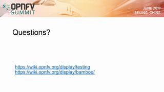Questions?
https://wiki.opnfv.org/display/testing
https://wiki.opnfv.org/display/bamboo/
 