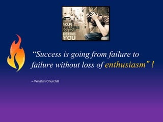 “Success is going from failure to 
failure without loss of enthusiasm” ! 
– Winston Churchill 
 