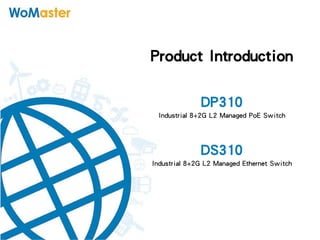 Product Introduction
DP310
Industrial 8+2G L2 Managed PoE Switch
DS310
Industrial 8+2G L2 Managed Ethernet Switch
 