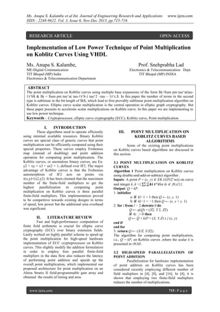 Ms. Anupa S. Kalambe et al Int. Journal of Engineering Research and Applications
ISSN : 2248-9622, Vol. 3, Issue 6, Nov-Dec 2013, pp.715-716

RESEARCH ARTICLE

www.ijera.com

OPEN ACCESS

Implementation of Low Power Technique of Point Multiplication
on Koblitz Curves Using VHDL
Ms. Anupa S. Kalambe,

Prof. Snehprabha Lad

ME-Digital Communication
TIT Bhopal (MP) India
Electronics & Telecommunication Department

Electronics & Telecommunication Dept.
TIT Bhopal (MP) INDIA

ABSTRACT
The point multiplication on Koblitz curves using multiple base expansions of the form $k=Sum pm tau^a(tau1)^b$ & $k = Sum pm tau^a( tau-1)^b ( tau^2 –tau – 1)^c.$. In this paper the number of terms in the second
type is sublinear in the bit length of $k$, which lead to first provably sublinear point multiplication algorithm on
Koblitz curves. Elliptic curve scalar multiplication is the central operation in elliptic graph cryptography. But
these paper presents to accelerate scalar multiplications on Koblitz curve. In this paper we are implementing to
use low power technique.
Keywords – Cryptoprocessor, elliptic curve cryptography (ECC), Koblitz curve, Point multiplication.

I.

INTRODUCTION

These algorithms need to operate efficiently
using minimal available resources. Binary Koblitz
curves are special class of generic curves that point
multiplication can be efficiently computed using their
special properties. These curves employ Frobenius
map (instead of doubling) and point addition
operation for computing point multiplication. The
Koblitz curves, or anomalous binary curves, are Ea:
y2 + xy = x3 + ax2 + 1; defined over IF2. The major
advantage of Koblitz curves is that the Frobenius
automorphism of IF2 acts on points via
τ(x,y)=(x2,y2). It has been claimed that the maximum
number of the finite-field multipliers to get the
highest parallelization in computing point
multiplication on Koblitz curves is three parallel
finite-field multipliers. This implementation proved
to be competitive towards existing designs in terms
of speed, low power but the additional area overhead
was significant.

II.

LITERATURE REVIEW

Fast and high-performance computation of
finite field arithmetic is crucial for elliptic curve
cryptography (ECC) over binary extension fields.
Lastly worked on highly parallel scheme to speed up
the point multiplication for high-speed hardware
implementation of ECC cryptoprocessor on Koblitz
curves. This slightly modify the addition formulation
in order to employ four parallel finite-field
multipliers in the data flow also reduces the latency
of performing point addition and speeds up the
overall point multiplication, which implemented our
proposed architecture for point multiplication on an
Altera Stratix II field-programmable gate array and
obtained the results of timing and area.

www.ijera.com

III.

POINT MULTIPLICATION ON
KOBLITZ CURVES BASED
ALGORITHMS

Some of the existing point multiplications
on Koblitz curves based algorithms are discussed in
this section.
3.1 POINT MULTIPLICATION ON KOBLITZ
CURVES
Algorithm 1 Point multiplication on Koblitz curves
using double-and-add-or-subtract algorithm .
Inputs: A point P = (x, y) ∈ EK (GF(2^m)) on curve
and integer k, k ={
for ki ∈ {0,τ}1}.
Output: Q = kP.
1: initialize
a: if kl−1 = 1 then Q ← (x, y, 1)
b: if kl−1 = −1 then Q ← (x, x + y, 1)
2: for i from l − 2 downto 0 do
Q ← φ(Q) = (X2, Y 2, Z2)
if ki _= 0 then
Q ← Q + kiP = (X, Y,Z) τ } (x, y)
end if
end for
3: return Q ← (X/Z, Y/Z2)
The algorithm for computing point multiplication,
i.e., Q = kP, on Koblitz curves ,where the scalar k is
presented in τNAF.
3.2 HIGH-SPEED PARALLELIZATION OF
POINT ADDITION
Parallelization for hardware implementation
of point addition on Koblitz curves has been
considered recently employing different number of
field multipliers in [4], [8], and [16]. In [4], it is
shown that employing two finite-field multipliers
reduces the number of multiplications.
715 | P a g e

 