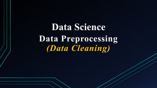 Data Science
Data Preprocessing
(Data Cleaning)
 