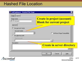(305) 4-11
Advanced DataStage
Hashed File Location
Create in project (account)
Blank for current project
Create in server directory
 