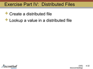 (305) 4-32
Advanced DataStage
Exercise Part IV: Distributed Files
 Create a distributed file
 Lookup a value in a distributed file
 