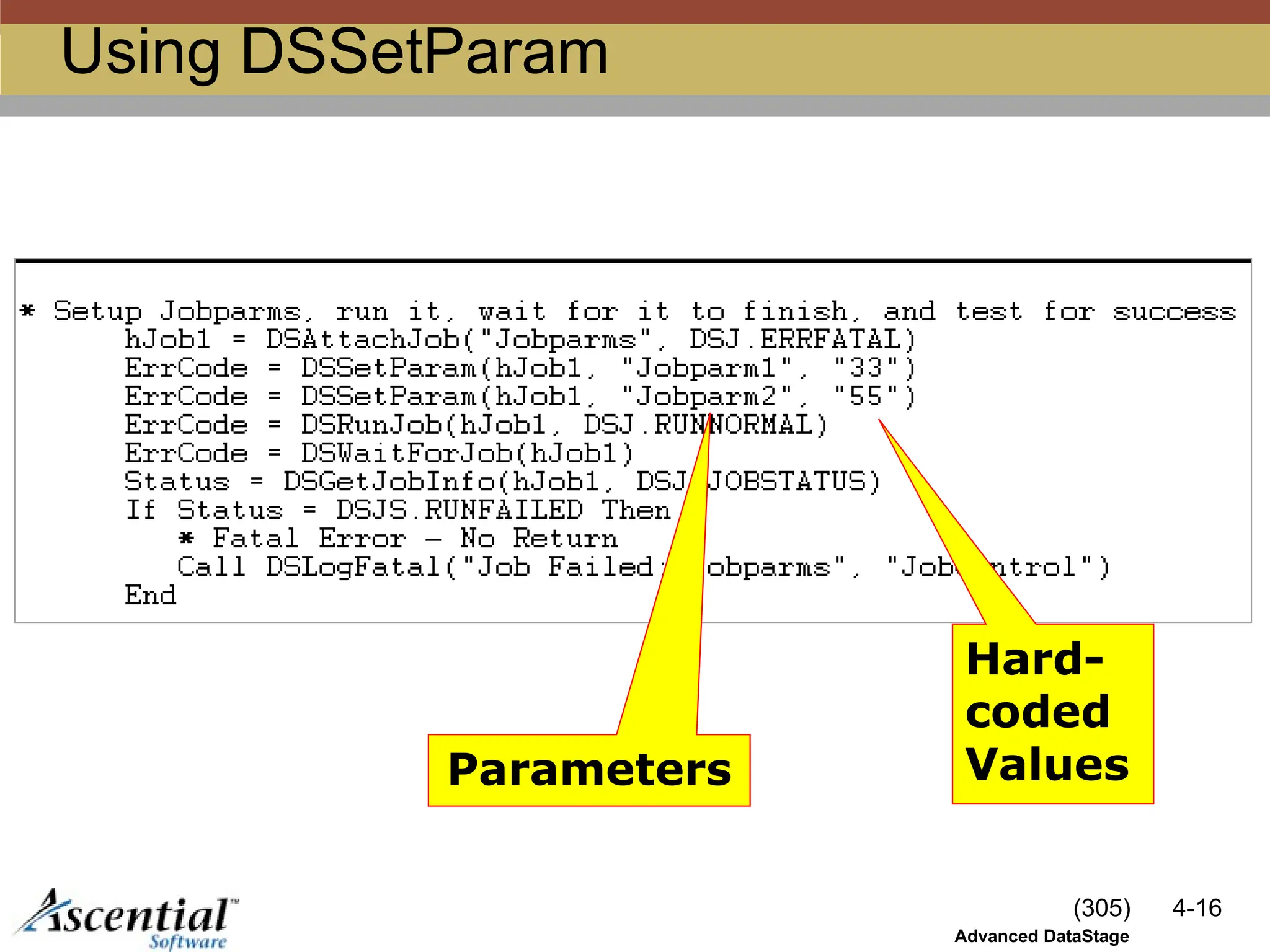 (305) 4-16
Advanced DataStage
Using DSSetParam
Parameters
Hard-
coded
Values
 