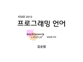 KSAD 2012


프로그래밍 언어
                  week #2



            김승범
 