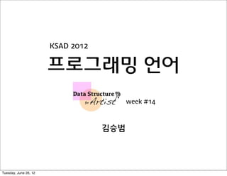 KSAD 2012


                       프로그래밍 언어
                                         week #14



                                   김승범




Tuesday, June 26, 12
 