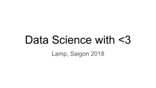 Data Science with <3
Lamp, Saigon 2018
 