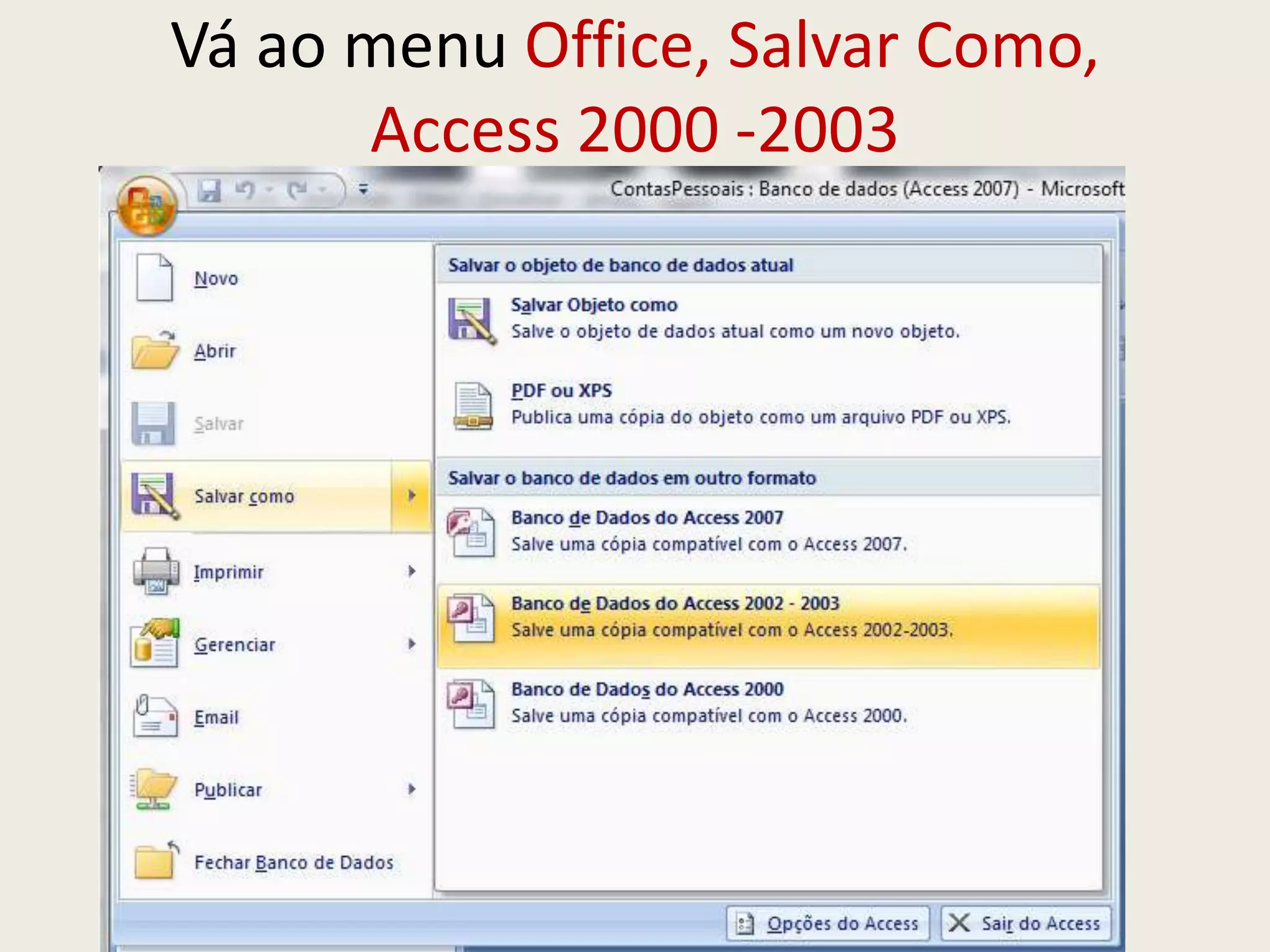Vá ao menu Office, Salvar Como,
Access 2000 -2003