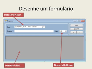 Desenhe um formulário
DataGridView
DateTimePicker
NumericUpDown
 