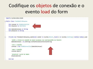 Codifique os objetos de conexão e o
evento load do form
 