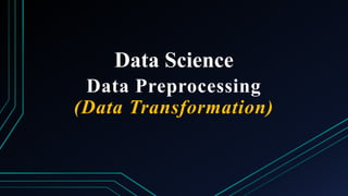 Data Science
Data Preprocessing
(Data Transformation)
 