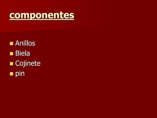 componentes
 Anillos
 Biela
 Cojinete
 pin
 