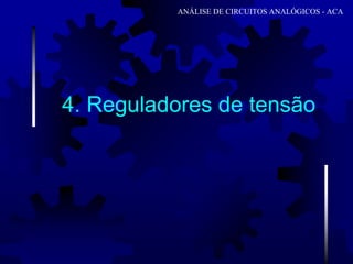 4. Reguladores de tensão
ANÁLISE DE CIRCUITOS ANALÓGICOS - ACA
 
