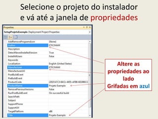 Selecione o projeto do instalador
e vá até a janela de propriedades
Altere as
propriedades ao
lado
Grifadas em azul
 