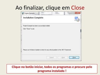Ao finalizar, clique em Close
Clique no botão iniciar, todos os programas e procure pelo
programa instalado !
 