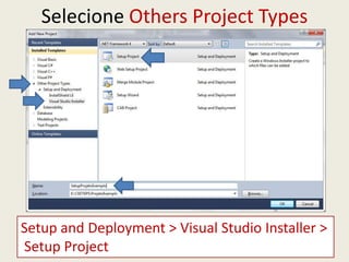 Selecione Others Project Types
Setup and Deployment > Visual Studio Installer >
Setup Project
 