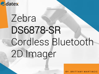 Zebra
DS6878-SR
Cordless Bluetooth
2D Imager
B Y : B R I T T A N Y M A R T I N C I C
 