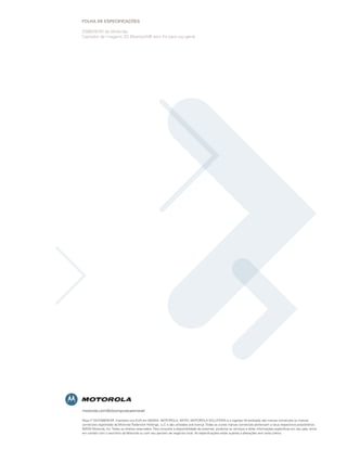 Folha de eSPeCIFICaÇÕeS

DS6878-SR da Motorola
Captador de imagens 2D Bluetooth® sem fio para uso geral




motorola.com/br/computacaomovel

Peça nº SS-DS6878-SR. Impresso nos EUA em 05/2010. MOTOROLA, MOTO, MOTOROLA SOLUTIONS e o logotipo M estilizado são marcas comerciais ou marcas
comerciais registradas da Motorola Trademark Holdings, LLC e são utilizadas sob licença. Todas as outras marcas comerciais pertencem a seus respectivos proprietários.
©2010 Motorola, Inc. Todos os direitos reservados. Para consultar a disponibilidade de sistemas, produtos ou serviços e obter informações específicas em seu país, entre
em contato com o escritório da Motorola ou com seu parceiro de negócios local. As especificações estão sujeitas a alterações sem aviso prévio.
 