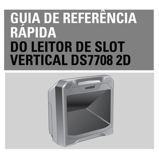 GUIA DE REFERÊNCIA
RÁPIDA
DO LEITOR DE SLOT
VERTICAL DS7708 2D
 