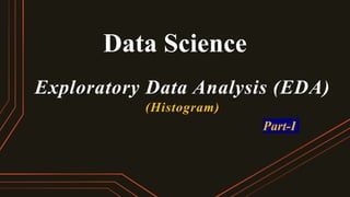 Data Science
Exploratory Data Analysis (EDA)
(Histogram)
Part-I
 