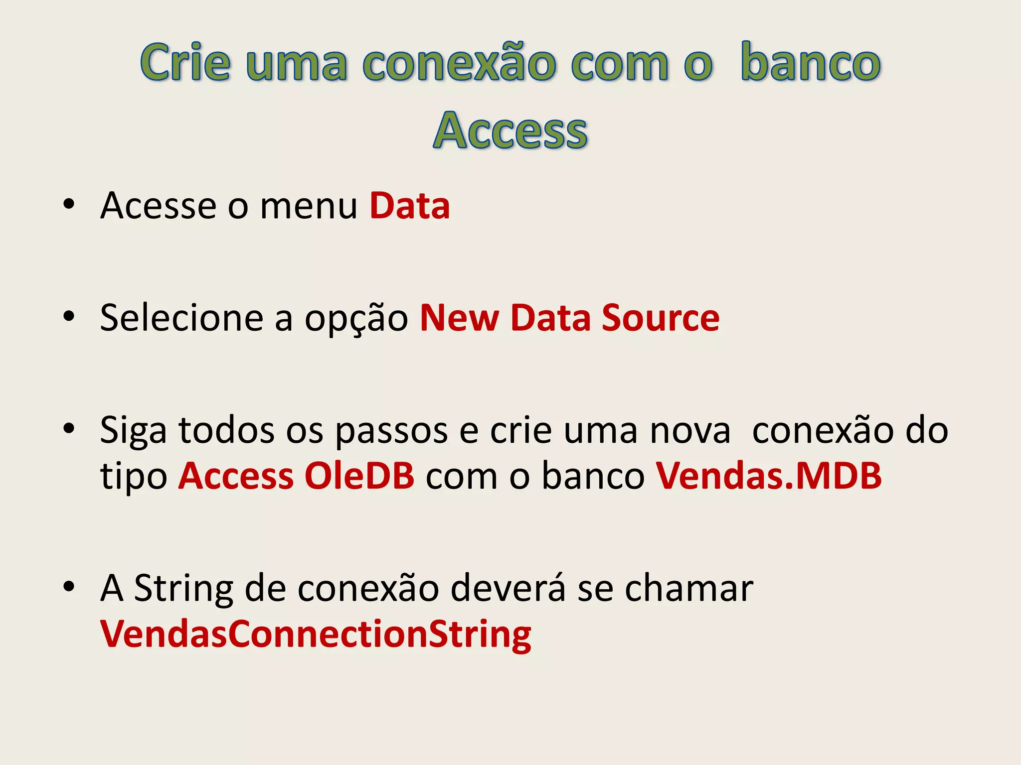 • Acesse o menu Data
• Selecione a opção New Data Source
• Siga todos os passos e crie uma nova conexão do
tipo Access OleDB com o banco Vendas.MDB
• A String de conexão deverá se chamar
VendasConnectionString