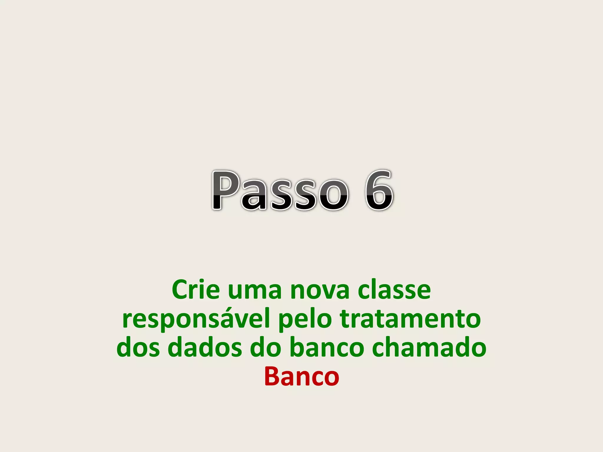 Crie uma nova classe
responsável pelo tratamento
dos dados do banco chamado
Banco