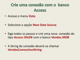 • Acesse o menu Data
• Selecione a opção New Data Source
• Siga todos os passos e crie uma nova conexão do
tipo Access OleDB com o banco Vendas.MDB
• A String de conexão deverá se chamar
VendasConnectionString