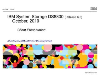 IBM System Storage DS8800  (Release 6.0)     October, 2010  Client Presentation October 7, 2010 Allen Marin, IBM Enterprise Disk Marketing 
