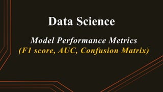 Data Science
Model Performance Metrics
(F1 score, AUC, Confusion Matrix)
 