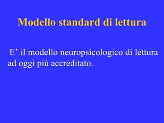 Modello standard di lettura
E’ il modello neuropsicologico di lettura
ad oggi più accreditato.
 