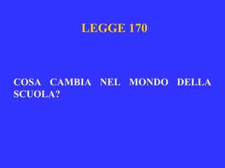 LEGGE 170
COSA CAMBIA NEL MONDO DELLA
SCUOLA?
 