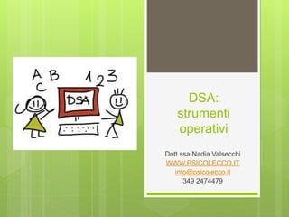 DSA:
strumenti
operativi
Dott.ssa Nadia Valsecchi
WWW.PSICOLECCO.IT
info@psicolecco.it
349 2474479
 