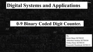 Digital Systems and Applications
By:
Rohit Mane SETB102
Abhishek Sainkar SETB104
Omkar Rane SETB118
Kaustubh Wankhede SETB131
0-9 Binary Coded Digit Counter.
 