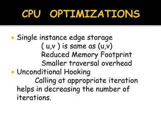  Single instance edge storage
( u,v ) is same as (u,v)
Reduced Memory Footprint
Smaller traversal overhead
 Unconditional Hooking
Calling at appropriate iteration
helps in decreasing the number of
iterations.
 