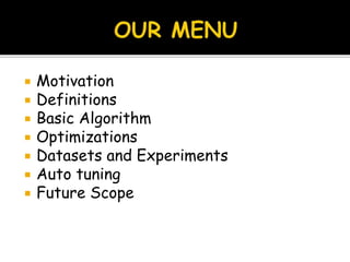  Motivation
 Definitions
 Basic Algorithm
 Optimizations
 Datasets and Experiments
 Auto tuning
 Future Scope
 