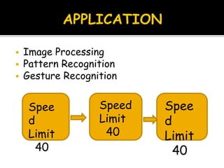  Image Processing
 Pattern Recognition
 Gesture Recognition
Spee
d
Limit
40
Speed
Limit
40
Spee
d
Limit
40
 