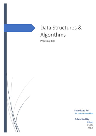 Data Structures &
Algorithms
Practical File
Submitted To:
Dr. Amita Dhankhar
Submitted By:
Rishab
25634
CSE-B
 