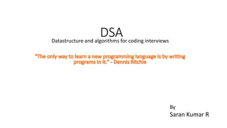 DSA
Datastructure and algorithms for coding interviews
By
Saran Kumar R
 