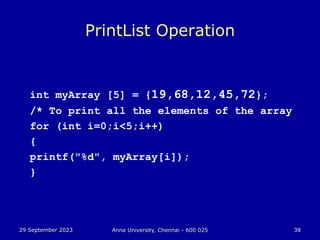 29 September 2023 Anna University, Chennai - 600 025 38
PrintList Operation
int myArray [5] = {19,68,12,45,72};
/* To print all the elements of the array
for (int i=0;i<5;i++)
{
printf("%d", myArray[i]);
}
 