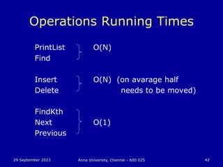 29 September 2023 Anna University, Chennai - 600 025 42
PrintList O(N)
Find
Insert O(N) (on avarage half
Delete needs to be moved)
FindKth
Next O(1)
Previous
Operations Running Times
 