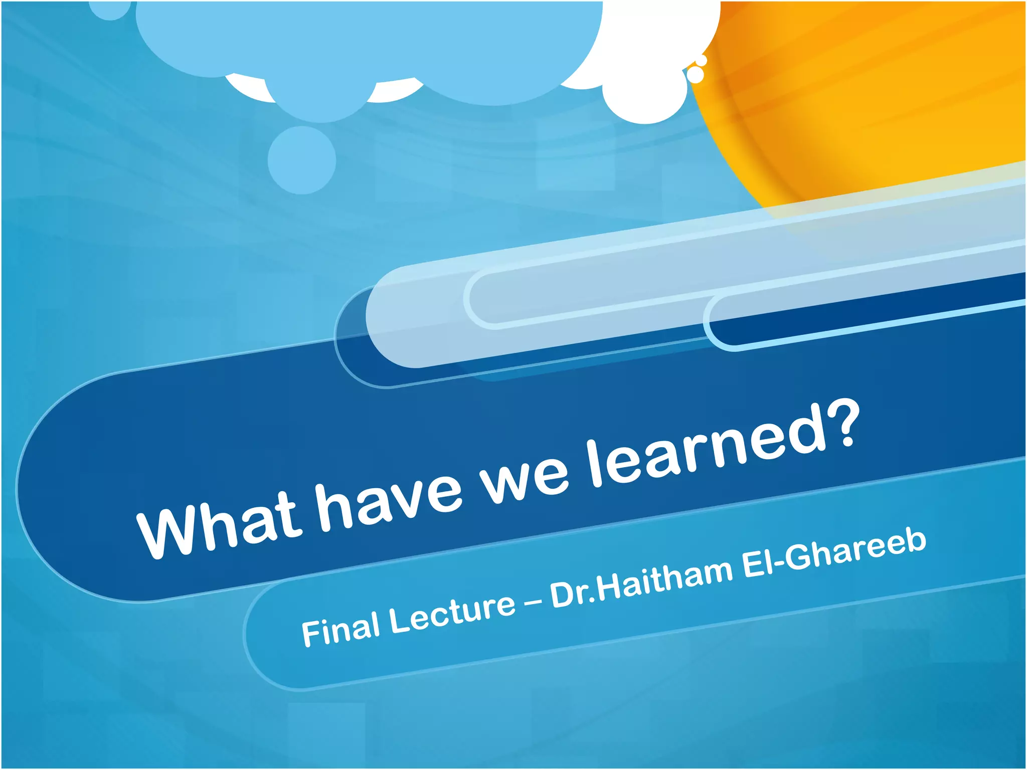 learn ed?
   t have we
Wha                                  -Ghareeb
                              ham El
                     – Dr.Hait
    Final   L ecture
 