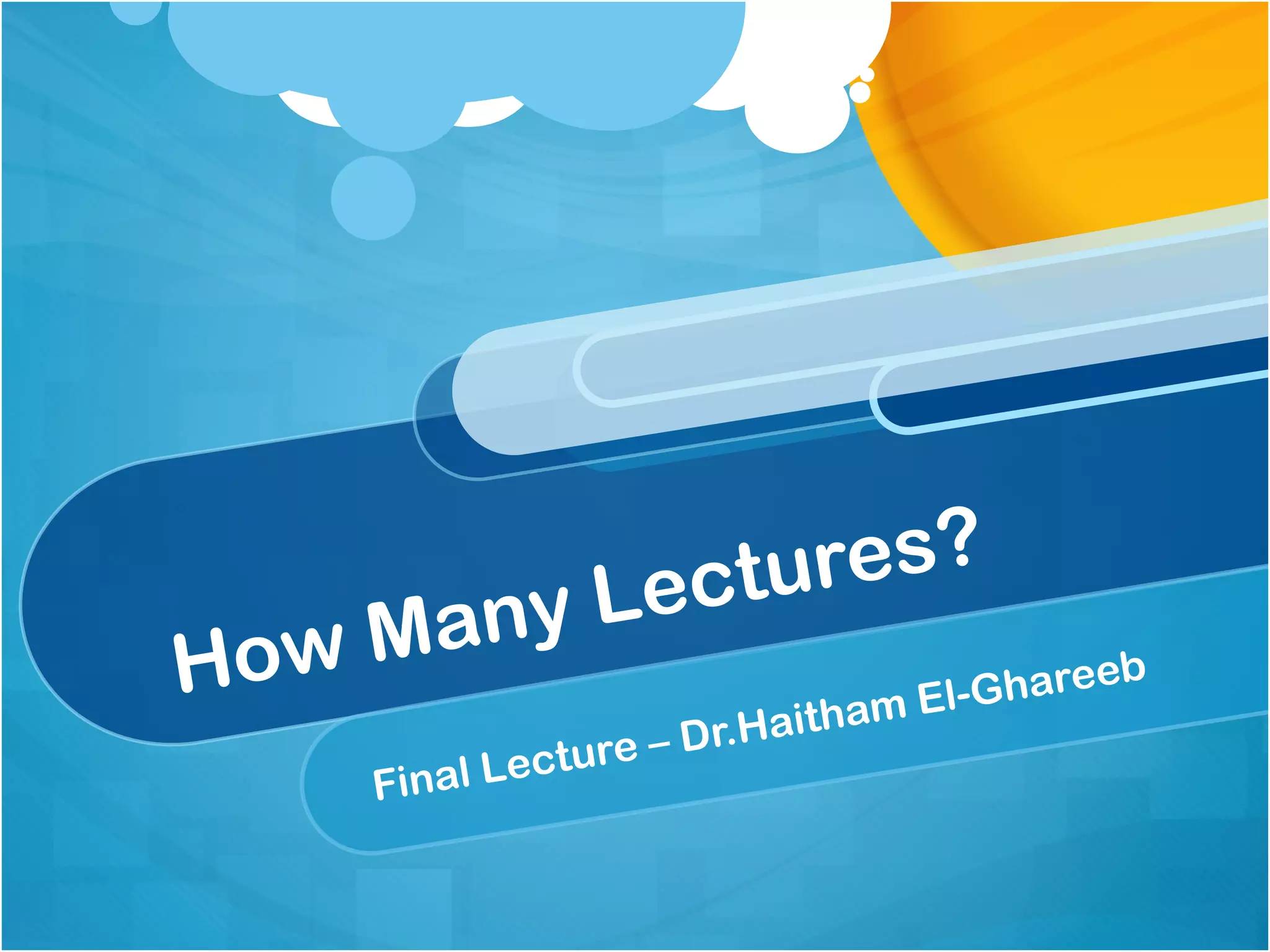 L ectu res?
How Many                              hareeb
                                    -G
                             ham El
                    – Dr.Hait
   Final   L ecture
 