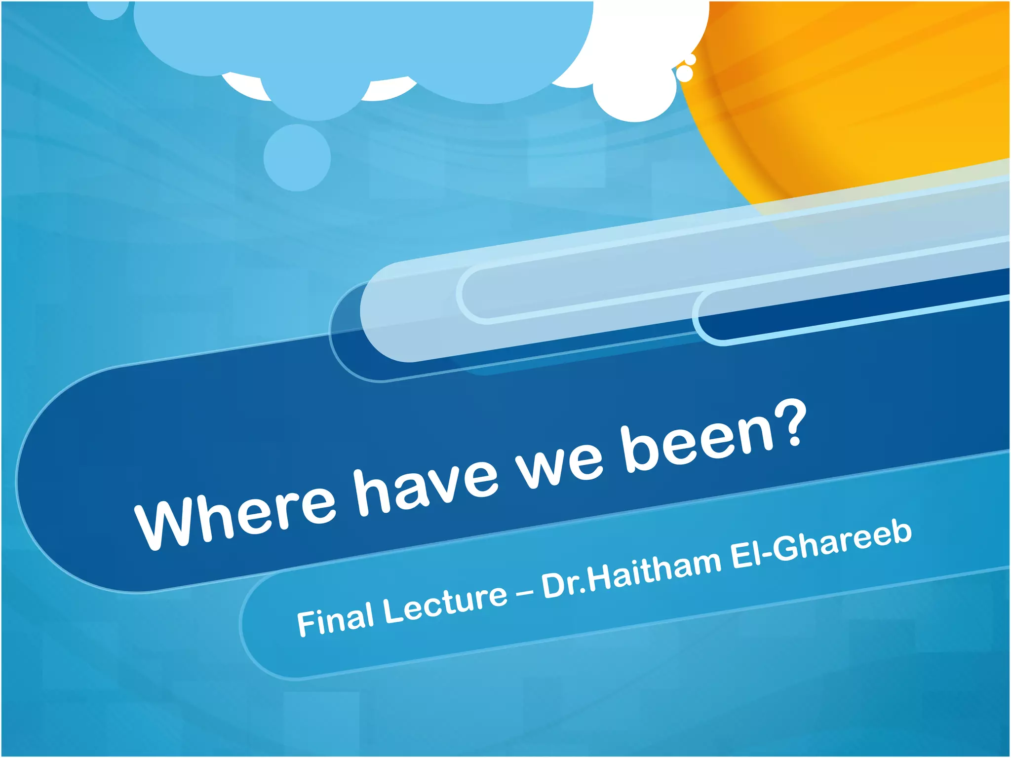 we be en?
 h ere h ave
W                             ham El
                                     -Ghareeb
                     – Dr.Hait
    Final   L ecture
 