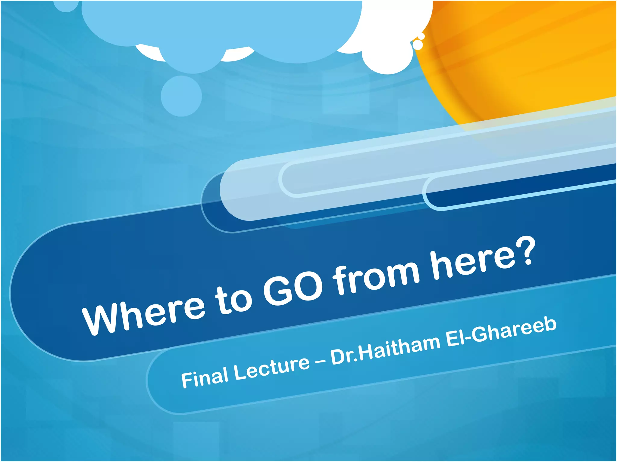 mh ere?
         to G O fro
W here                               -Ghareeb
                              ham El
                     – Dr.Hait
    Final   L ecture
 